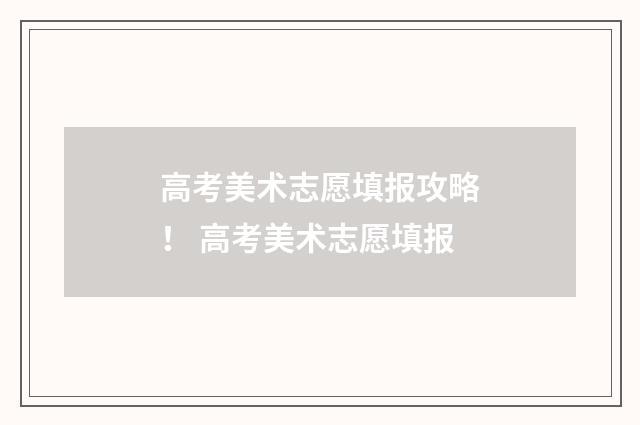高考美术志愿填报攻略！ 高考美术志愿填报
