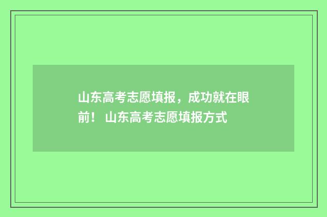 山东高考志愿填报,成功就在眼前! 山东高考志愿填报方式