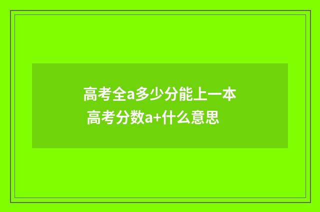 高考全a多少分能上一本 高考分数a+什么意思