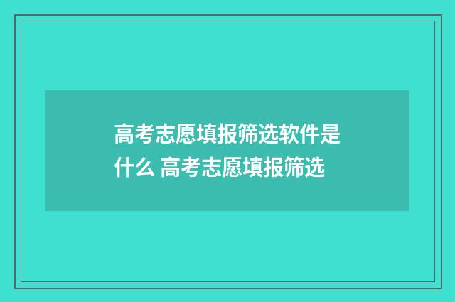 高考志愿填报筛选软件是什么 高考志愿填报筛选