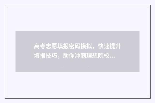 高考志愿填报密码模拟，快速提升填报技巧，助你冲刺理想院校！