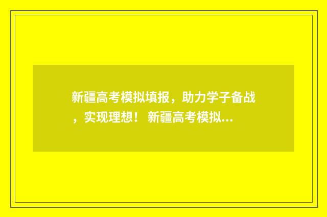 新疆高考模拟填报,助力学子备战,实现理想! 新疆高考模拟填报志愿时间