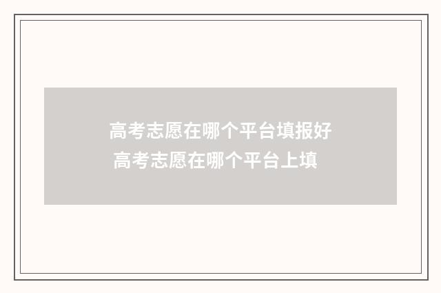 高考志愿在哪个平台填报好 高考志愿在哪个平台上填
