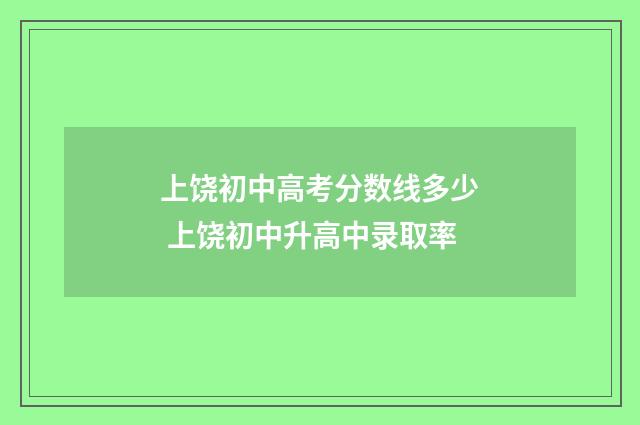 上饶初中高考分数线多少 上饶初中升高中录取率
