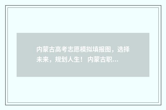 内蒙古高考志愿模拟填报图，选择未来，规划人生！ 内蒙古职高高考录取线2024