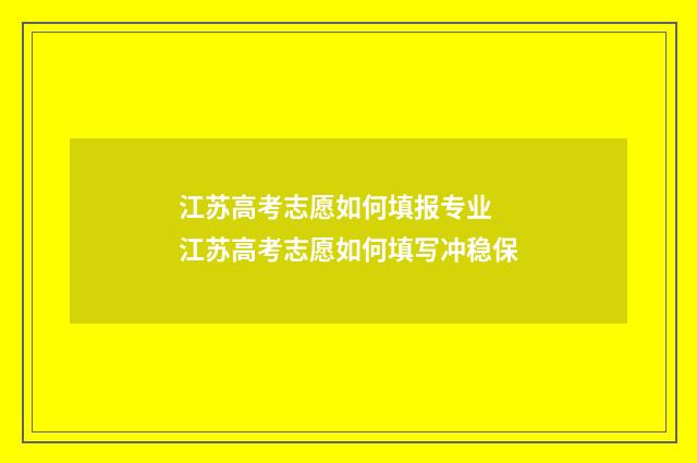 江苏高考志愿如何填报专业 江苏高考志愿如何填写冲稳保