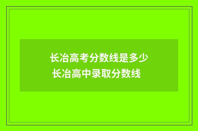 长冶高考分数线是多少 长冶高中录取分数线
