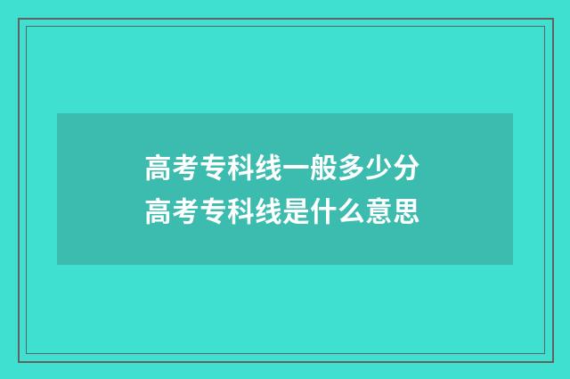 高考专科线一般多少分 高考专科线是什么意思