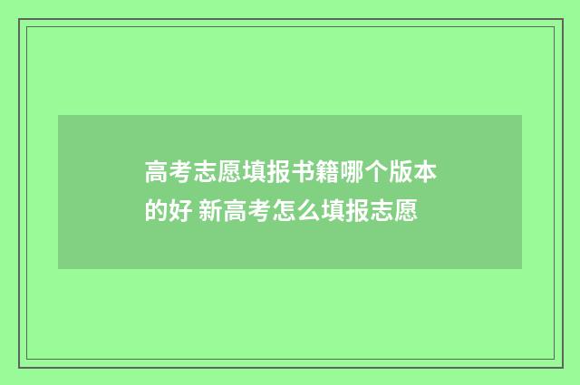 高考志愿填报书籍哪个版本的好 新高考怎么填报志愿