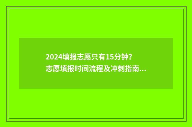 2024填报志愿只有15分钟？志愿填报时间流程及冲刺指南 2024填报志愿只能填一个专业组吗