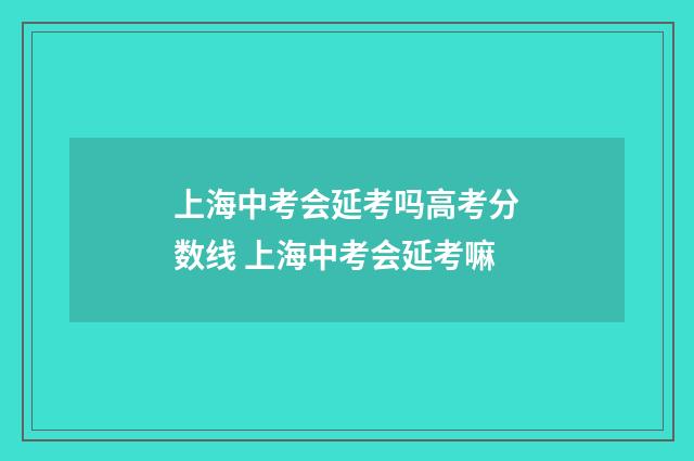 上海中考会延考吗高考分数线 上海中考会延考嘛