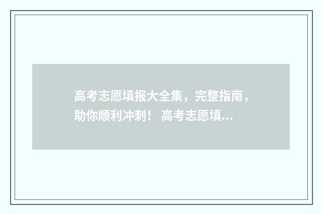 高考志愿填报大全集，完整指南，助你顺利冲刺！ 高考志愿填报大专什么时候填,只填一个专业可以吗