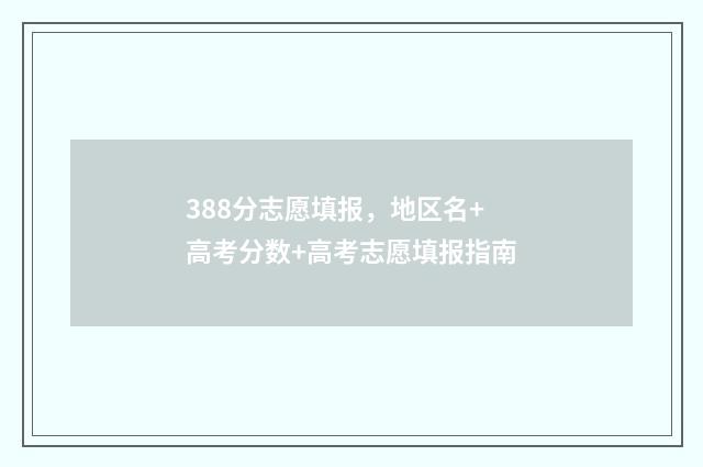 388分志愿填报，地区名+高考分数+高考志愿填报指南