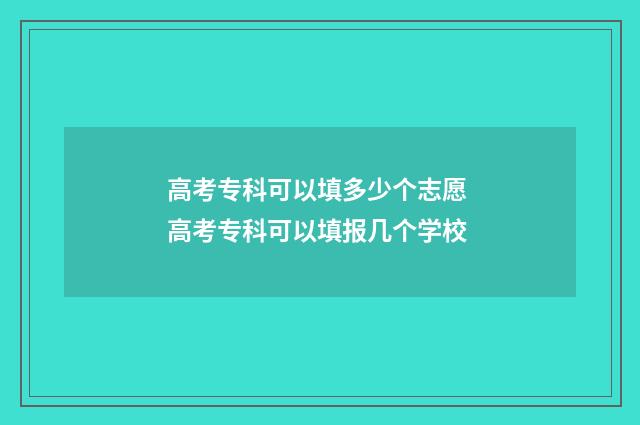 高考专科可以填多少个志愿 高考专科可以填报几个学校