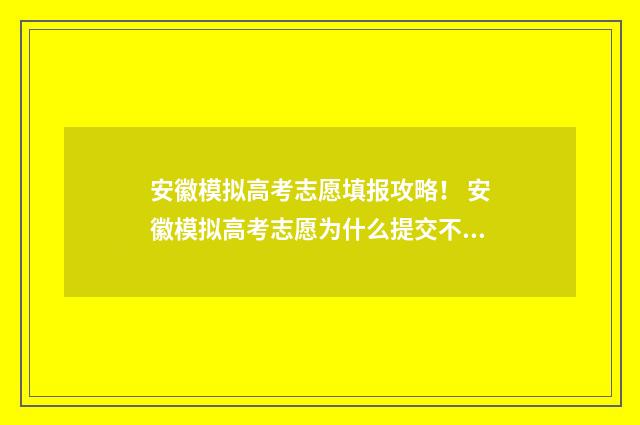 安徽模拟高考志愿填报攻略！ 安徽模拟高考志愿为什么提交不了