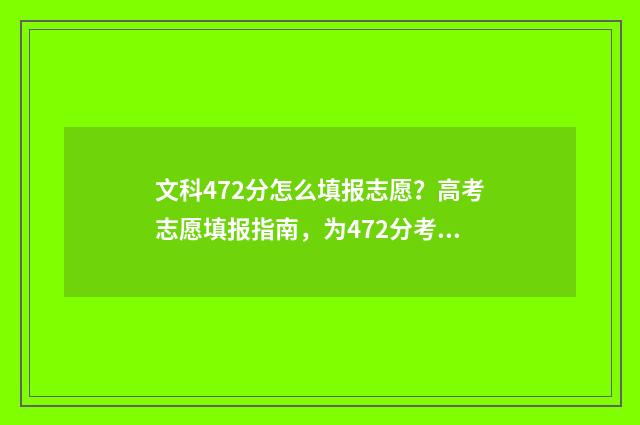文科472分怎么填报志愿？高考志愿填报指南，为472分考生保驾护航 文科472分能上的大学