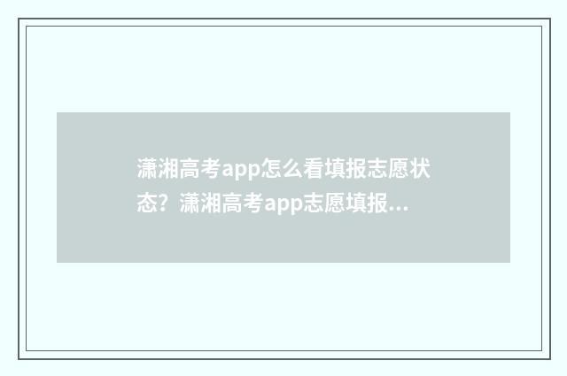 潇湘高考app怎么看填报志愿状态？潇湘高考app志愿填报指南 潇湘高考App怎么查看录取状态