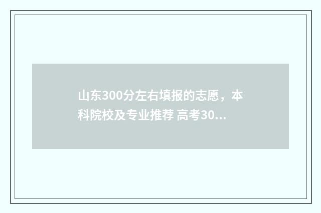 山东300分左右填报的志愿，本科院校及专业推荐 高考300分山东