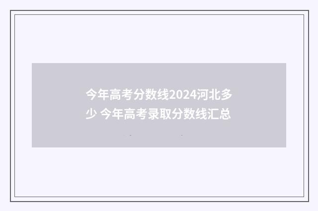 今年高考分数线2024河北多少 今年高考录取分数线汇总