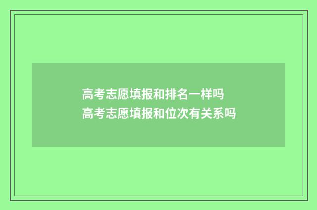 高考志愿填报和排名一样吗 高考志愿填报和位次有关系吗