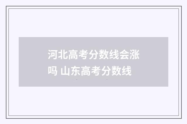 河北高考分数线会涨吗 山东高考分数线