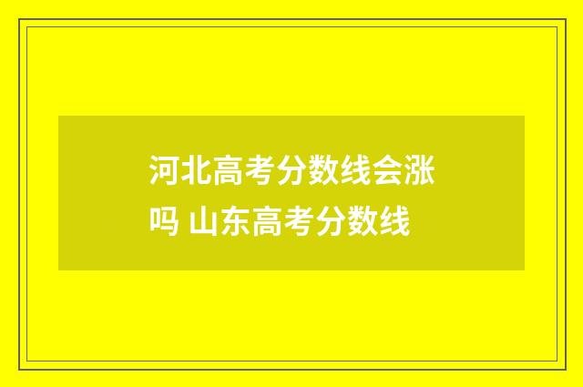 河北高考分数线会涨吗 山东高考分数线