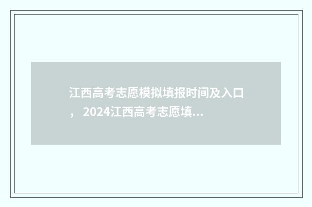 江西高考志愿模拟填报时间及入口， 2024江西高考志愿填报指南 江西高考志愿模拟填报系统