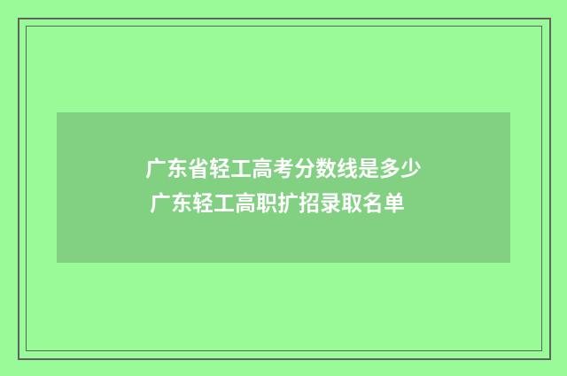 广东省轻工高考分数线是多少 广东轻工高职扩招录取名单