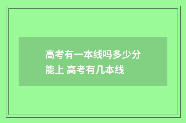 高考有一本线吗多少分能上 高考有几本线