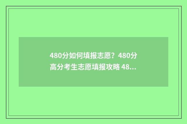 480分如何填报志愿?480分高分考生志愿填报攻略 480分报考什么学校好