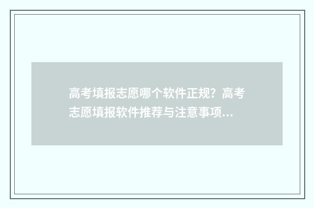 高考填报志愿哪个软件正规？高考志愿填报软件推荐与注意事项 高考填报志愿哪里填