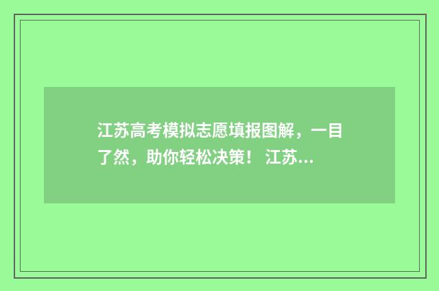 江苏高考模拟志愿填报图解，一目了然，助你轻松决策！ 江苏高考模拟志愿