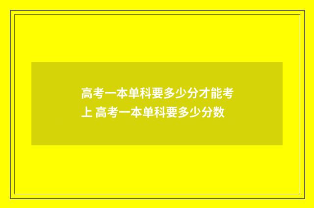 高考一本单科要多少分才能考上 高考一本单科要多少分数