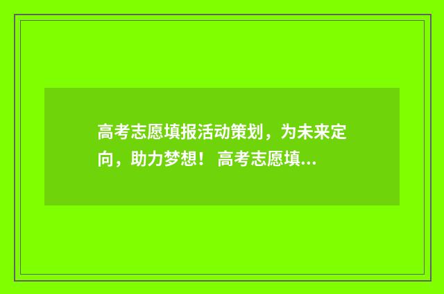 高考志愿填报活动策划,为未来定向,助力梦想! 高考志愿填报活动领导致辞