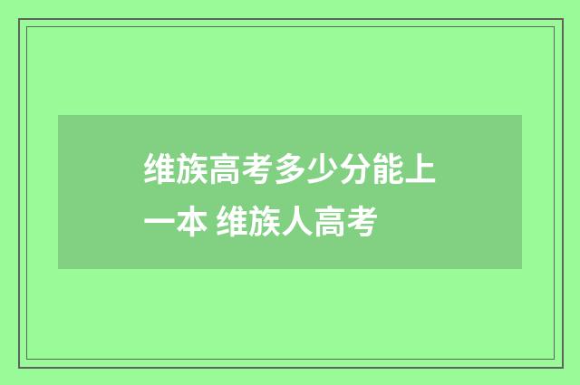 维族高考多少分能上一本 维族人高考