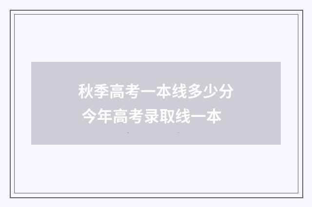 秋季高考一本线多少分 今年高考录取线一本