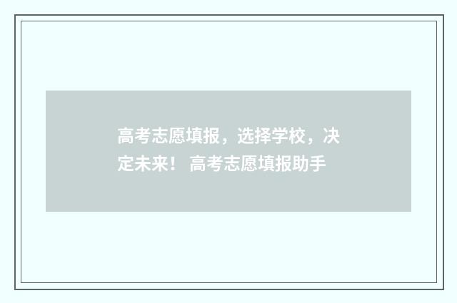 高考志愿填报,选择学校,决定未来! 高考志愿填报助手