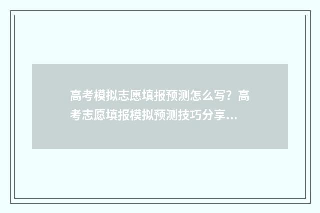 高考模拟志愿填报预测怎么写?高考志愿填报模拟预测技巧分享 高考模拟志愿填报系统入口