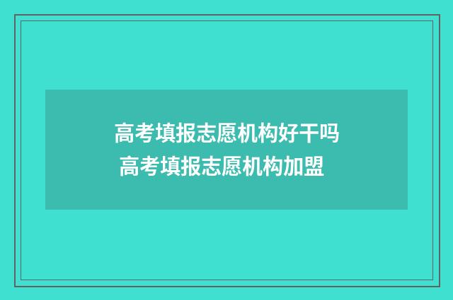高考填报志愿机构好干吗 高考填报志愿机构加盟