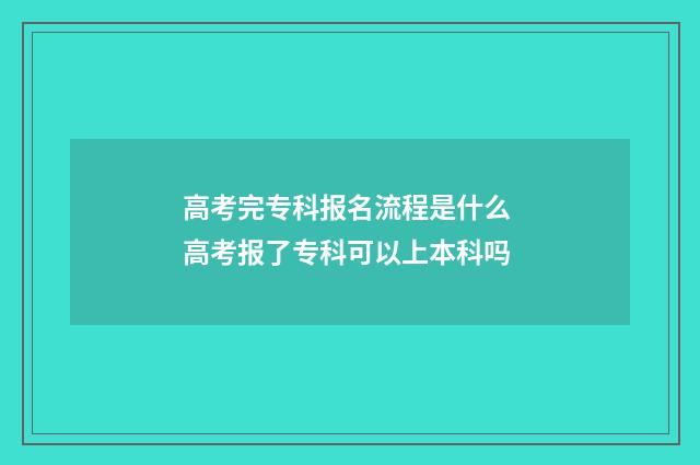 高考完专科报名流程是什么 高考报了专科可以上本科吗