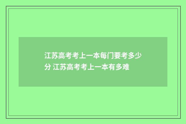 江苏高考考上一本每门要考多少分 江苏高考考上一本有多难