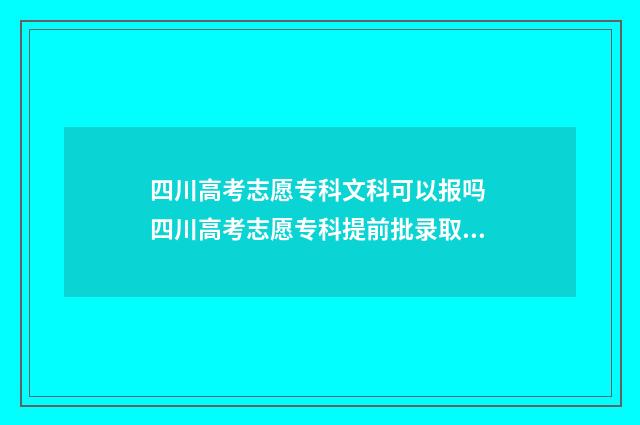 四川高考志愿专科文科可以报吗 四川高考志愿专科提前批录取时间