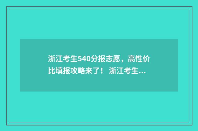 浙江考生540分报志愿，高性价比填报攻略来了！ 浙江考生540分报什么专业