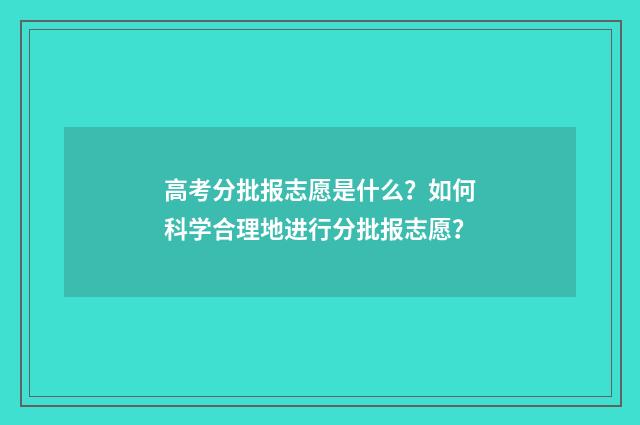 高考分批报志愿是什么？如何科学合理地进行分批报志愿？