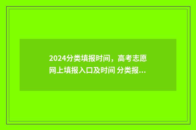 2024分类填报时间，高考志愿网上填报入口及时间 分类报名时间