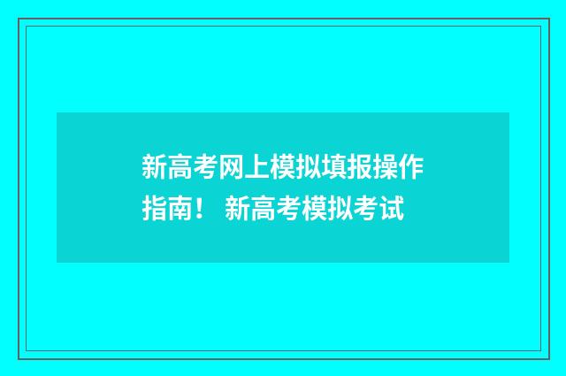 新高考网上模拟填报操作指南！ 新高考模拟考试