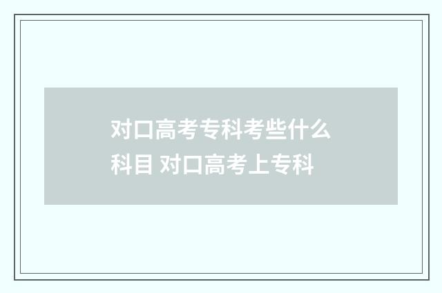 对口高考专科考些什么科目 对口高考上专科