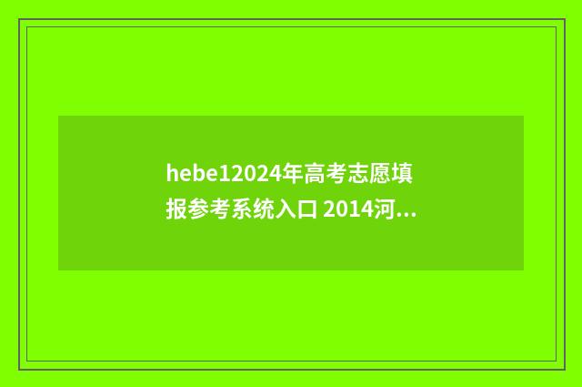 hebe12024年高考志愿填报参考系统入口 2014河北高考查分入口