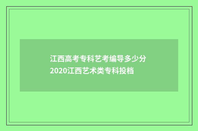 江西高考专科艺考编导多少分 2020江西艺术类专科投档