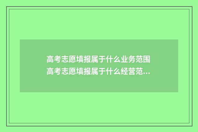 高考志愿填报属于什么业务范围 高考志愿填报属于什么经营范围